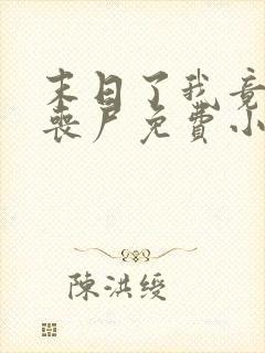 末日了我竟成了丧尸免费小说