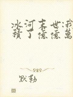 冰河末世:我囤积了亿亿万物资在线观看