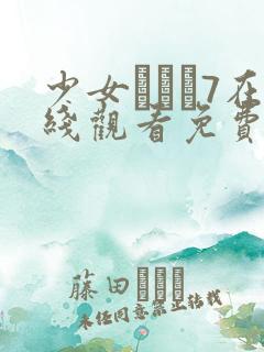 少女たちよ7在线观看免费播放电视剧