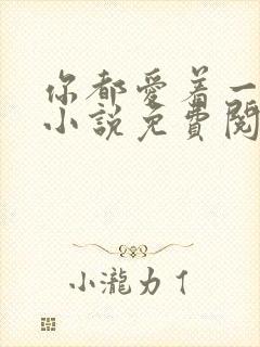 你都爱着一个他小说免费阅读