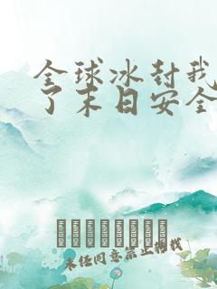 全球冰封我打造了末日安全屋在线阅读全文