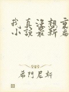 我真没想重生啊小说最新篇章