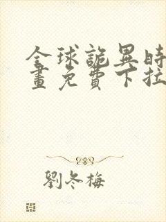 全球诡异时代漫画免费下拉式