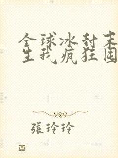 全球冰封末世重生我疯狂囤物资