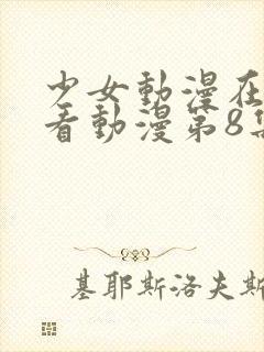 少女动漫在线观看动漫第8集免费