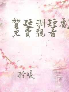 贺廷洲短剧全集免费观看