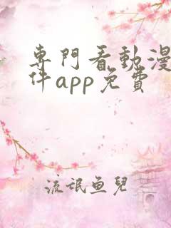 专门看动漫的软件app免费