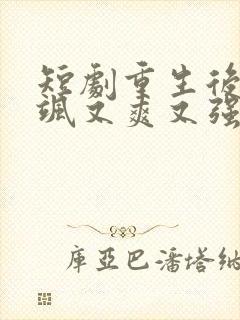 短剧重生后我又飒又爽又强完整版