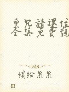 皇兄请退位短剧全集免费观看高清