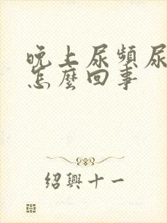 晚上尿频尿不尽怎么回事