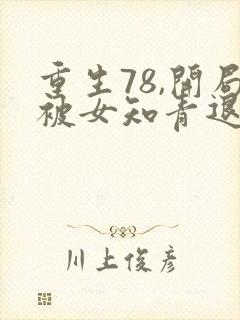 重生78,开局被女知青退婚最新章节txt