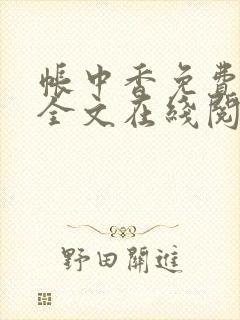 帐中香免费阅读全文在线阅读弹窗笔趣阁tx