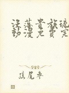 没落贵族琉璃川动漫免费完整在线看