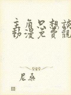 主角只想谈恋爱动漫免费观看