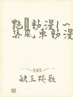 艳鉧动漫1～6集风车动漫网