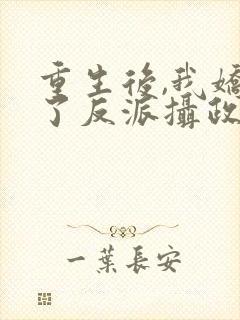 重生后,我娇养了反派摄政王丨