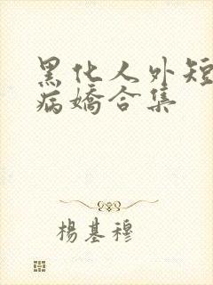 黑化人外短篇集病娇合集
