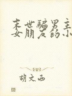 末世骗男主是他女朋友的小说