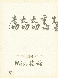 老太太重生七零:叨叨叨治养女 短剧