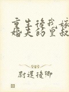 重生后我嫁了未婚夫的皇叔大结局