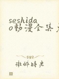 seshidao动漫全集免费观看