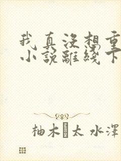 我真没想重生啊小说离线下载