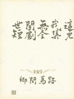 世间无我这般人短剧全集免费观看