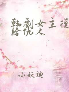 韩剧女主复仇嫁给仇人