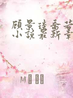 顾景琰乔若星的小说最新章节