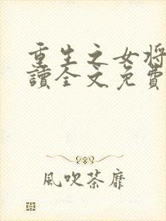 重生之女将星阅读全文免费