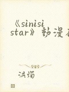 《sinisistar》动漫在线免费观看