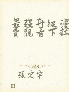 最强升级漫画免费观看下拉式六漫画