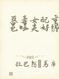 恶毒女配重生绝色哑夫好缠人