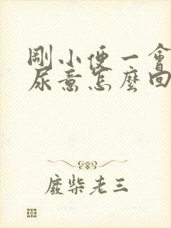 刚小便一会又有尿意怎么回事