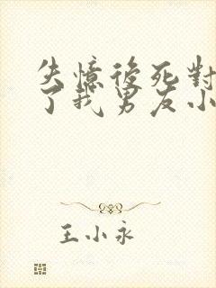 失忆后死对头成了我男友小说免费阅读