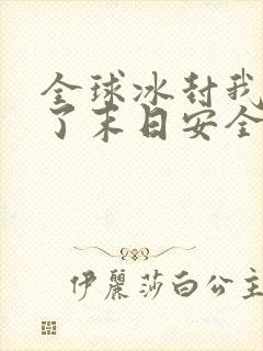 全球冰封我打造了末日安全屋大结局怎么样