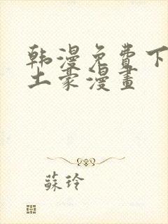 韩漫免费下拉式土豪漫画