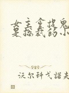 女主会捉鬼男主是总裁的小说