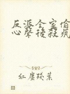 反派全家偷听我心声后杀疯了免费阅读