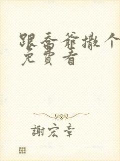 跟乔爷撒个娇 免费看