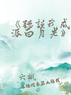 《听说我成了反派白月光》免费阅读