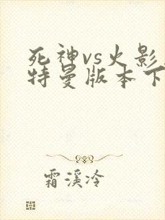 死神vs火影奥特曼版本下载全人物