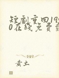 短剧重回1990在线免费观看
