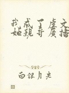 我成了虐文女主她亲哥广播剧