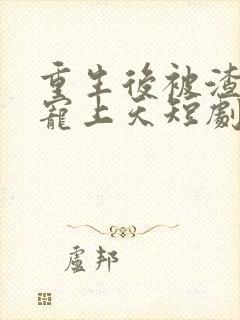 重生后被渣舅舅宠上天短剧