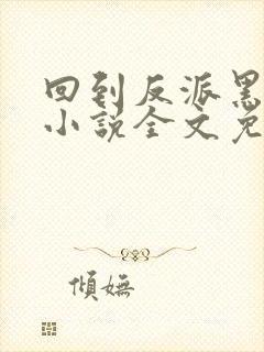 回到反派黑化前小说全文免费阅读