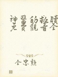 神医的救赎短剧免费观看全集完整