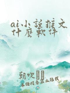 ai小说推文用什么软件
