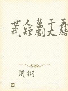 世人万千再难遇我短剧大结局
