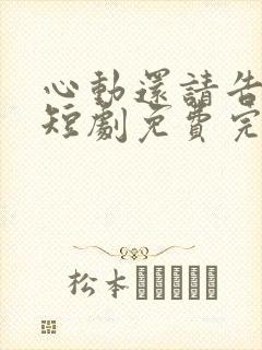 心动还请告诉我短剧免费完整版观看